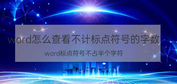 word怎么查看不计标点符号的字数 word标点符号不占半个字符？